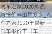 汽車(chē)之家2020款最新報(bào)價(jià)豐田是多少_汽車(chē)之家2020年最新汽車(chē)報(bào)價(jià)豐田車(chē)