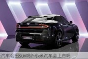 小米汽車會出suv嗎?-小米汽車會上市嗎