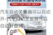 汽車自動關(guān)窗器可以自動開-汽車自動關(guān)窗器可以自動開窗嗎