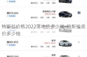 特斯拉價格2022落地價多少錢-特斯拉底價多少錢