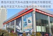 青島開發(fā)區(qū)汽車4s店集中的地方有哪些呢_青島開發(fā)區(qū)汽車4s店集中的地方有哪些呢