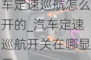 車定速巡航怎么開的_汽車定速巡航開關(guān)在哪顯示