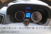 汽車(chē)行駛中熄火過(guò)一會(huì)兒才能打著-車(chē)子行駛過(guò)程中熄火,過(guò)段時(shí)間又能點(diǎn)火