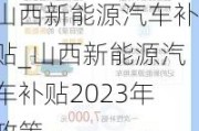 山西新能源汽車補(bǔ)貼_山西新能源汽車補(bǔ)貼2023年政策