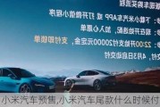 小米汽車預(yù)售,小米汽車尾款什么時(shí)候付