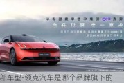 領(lǐng)克全部車型-領(lǐng)克汽車是哪個(gè)品牌旗下的