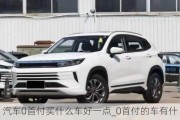 汽車0首付買什么車好一點_0首付的車有什么