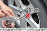 汽車防盜螺絲怎么擰下來,汽車防盜螺絲帽怎么拿出來