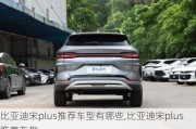 比亞迪宋plus推薦車型有哪些,比亞迪宋plus推薦車型