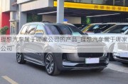 理想汽車(chē)屬于哪家公司的產(chǎn)品_理想汽車(chē)屬于哪家公司