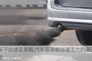 車子加速冒黑煙,汽車冒黑煙加速無力的原因是