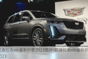 凱迪拉克xt6最新價格2023圖片-凱迪拉克xt6最新價格2023