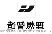 理想汽車是哪個公司的,理想汽車是哪家公司制造的簡稱