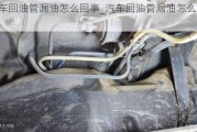 汽車回油管漏油怎么回事_汽車回油管漏油怎么回事啊