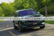 理想汽車屬于什么品牌_理想汽車是哪家公司生產(chǎn)的