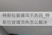 特斯拉玻璃頂不熱嗎_特斯拉玻璃頂熱怎么解決