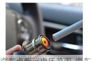 汽車點煙器電壓范圍-汽車點煙器電壓是多少伏,多少安正常