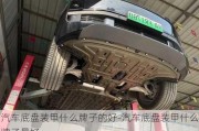 汽車底盤裝甲什么牌子的好-汽車底盤裝甲什么牌子最好