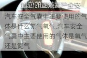 汽車安全氣囊中主要使用的氣體是什么氮氣氧氣,汽車安全氣囊中主要使用的氣體是氧氣還是氮氣