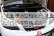 比亞迪s6空檔熄火_比亞迪汽車摘空擋熄火