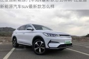 比亞迪新能源汽車suv最新款怎么樣啊-比亞迪新能源汽車suv最新款怎么樣