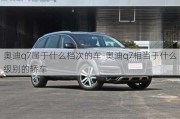 奧迪q7屬于什么檔次的車-奧迪q7相當(dāng)于什么級(jí)別的轎車