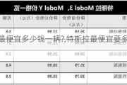 特斯拉最便宜多少錢(qián)一輛?,特斯拉最便宜要多少萬(wàn)續(xù)航多少