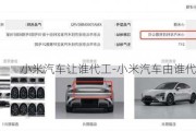 小米汽車(chē)讓誰(shuí)代工-小米汽車(chē)由誰(shuí)代工制造