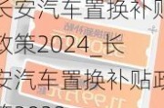 長安汽車置換補貼政策2024_長安汽車置換補貼政策2023