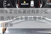 倒車(chē)?yán)走_(dá)報(bào)警還有多少距離-汽車(chē)倒車(chē)?yán)走_(dá)警報(bào)聲音頻率