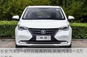 長(zhǎng)安汽車2一3萬元是真的嗎,長(zhǎng)安汽車2一3萬元新車