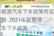 新能源汽車下鄉(xiāng)政策夯實底盤-2021年新能源汽車下鄉(xiāng)政策