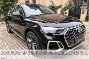 20款奧迪q5l45型多少錢,奧迪Q5L2024款怎么樣