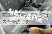 汽車內飾清洗多久_汽車內飾清洗時長