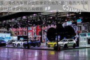 廈門海西汽車展會(huì)比較便宜的地方-廈門海西汽車展會(huì)比較便宜的地方有哪些