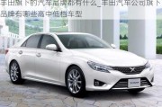 豐田旗下的汽車(chē)品牌都有什么_豐田汽車(chē)公司旗下品牌有哪些高中低檔車(chē)型