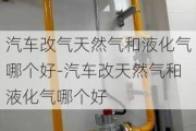 汽車改氣天然氣和液化氣哪個(gè)好-汽車改天然氣和液化氣哪個(gè)好