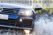 車輛涉水熄火了為什么發(fā)動機沒事-汽車涉水為什么熄火