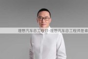 理想汽車總工程師-理想汽車總工程師是誰