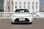 一汽豐田汽車公司應(yīng)對外匯風(fēng)險的措施-一汽豐田出口國外