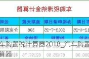 汽車(chē)購(gòu)置稅計(jì)算器2018_汽車(chē)購(gòu)置稅計(jì)算器