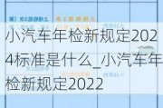 小汽車年檢新規(guī)定2024標準是什么_小汽車年檢新規(guī)定2022