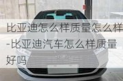 比亞迪怎么樣質(zhì)量怎么樣-比亞迪汽車怎么樣質(zhì)量好嗎