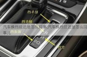 汽車換擋延遲是怎么回事,汽車換擋延遲是怎么回事兒