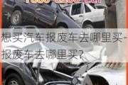 想買汽車報(bào)廢車去哪里買-報(bào)廢車去哪里買?