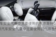 汽車安全氣囊中主要使用的氣體是什么呀-嗯汽車安全氣囊中主要使用的氣體是什么