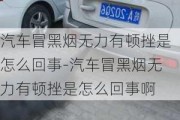 汽車冒黑煙無力有頓挫是怎么回事-汽車冒黑煙無力有頓挫是怎么回事啊