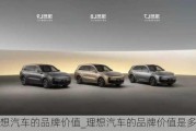 理想汽車的品牌價(jià)值_理想汽車的品牌價(jià)值是多少