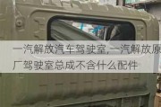 一汽解放汽車駕駛室,一汽解放原廠駕駛室總成不含什么配件