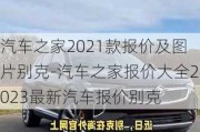 汽車之家2021款報(bào)價(jià)及圖片別克-汽車之家報(bào)價(jià)大全2023最新汽車報(bào)價(jià)別克